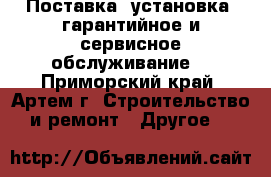 Поставка, установка, гарантийное и сервисное обслуживание. - Приморский край, Артем г. Строительство и ремонт » Другое   
